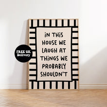 Load image into Gallery viewer, In This House We Laugh At Things We Probably Shouldn't Print