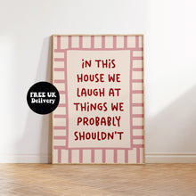 Load image into Gallery viewer, In This House We Laugh At Things We Probably Shouldn't Print