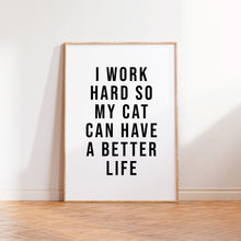 Load image into Gallery viewer, I Work Hard So My Cat Can Have A Better Life Print in White