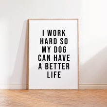 Load image into Gallery viewer, I Work Hard So My Dog Can Have A Better Life Print in White
