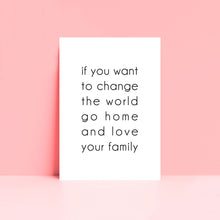 Load image into Gallery viewer, If You Want To Change The World Go Home And Love Your Family Wall Art Print
