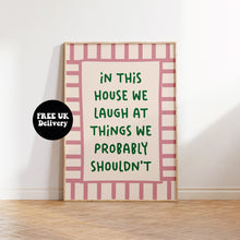 Load image into Gallery viewer, In This House We Laugh At Things We Probably Shouldn&#39;t Print
