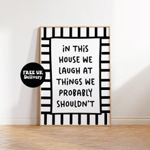 Load image into Gallery viewer, In This House We Laugh At Things We Probably Shouldn&#39;t Print

